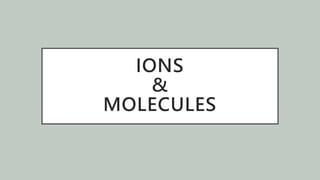 IONS
&
MOLECULES
 