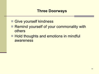 Three Doorways Give yourself kindness Remind yourself of your commonality with others Hold thoughts and emotions in mindful awareness 
