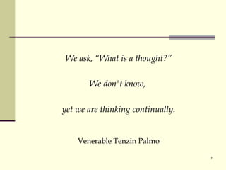 We ask, “What is a thought?” We don't know,  yet we are thinking continually. Venerable Tenzin Palmo 