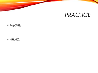 PRACTICE
• Fe(OH)2
• NH4NO3
 
