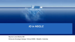 IO in NSCLC
Mauricio Lema Medina MD
Clínica de Oncología Astorga / Clínica SOMA - Medellín, Colombia
 