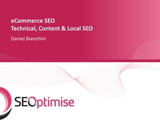 eCommerce SEO
Technical, Content & Local SEO
Daniel Bianchini
 