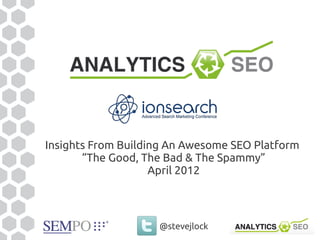 Insights From Building An Awesome SEO Platform
       “The Good, The Bad & The Spammy”
                    April 2012



                    @stevejlock
 
