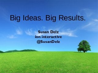 © i-on interactive, inc. All rights reserved • www.ioninteractive.com
Big Ideas. Big Results.
Susan Delz
ion interactive
@SusanDelz
 