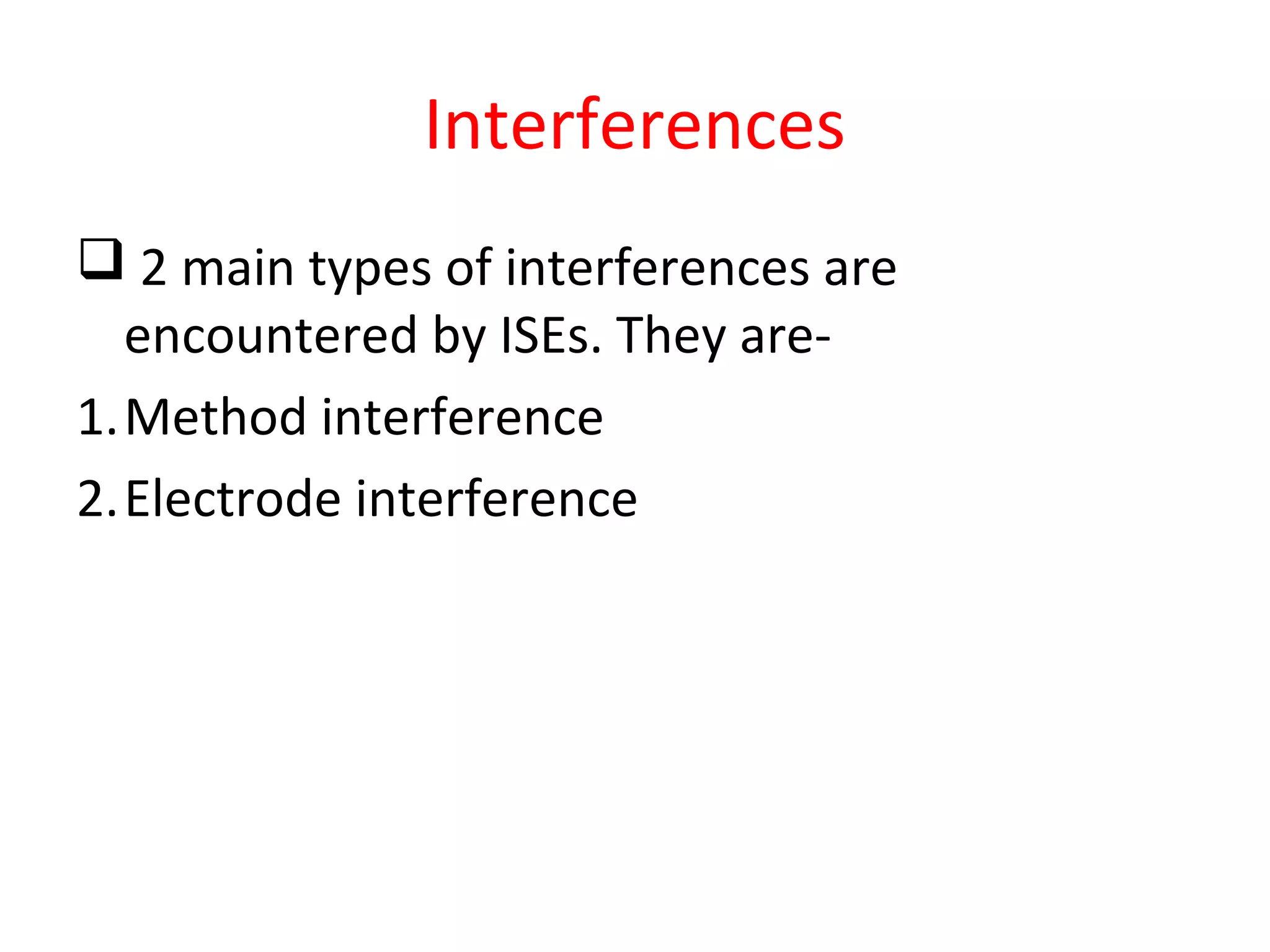 Interferences
 2 main types of interferences are
encountered by ISEs. They are-
1.Method interference
2.Electrode interference
 