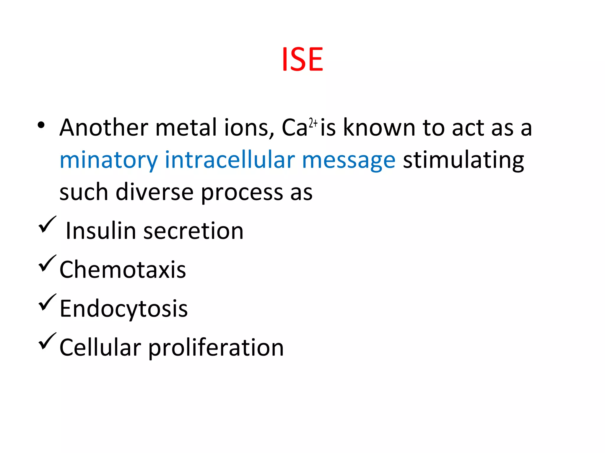ISE
• Another metal ions, Ca2+
is known to act as a
minatory intracellular message stimulating
such diverse process as
 Insulin secretion
Chemotaxis
Endocytosis
Cellular proliferation
 