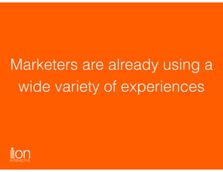 Marketers are already using a
wide variety of experiences
 