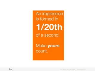 © i-on interactive, inc. All rights reserved • www.ioninteractive.com
An impression
is formed in
1/20th
of a second.
Make yours
count.
 