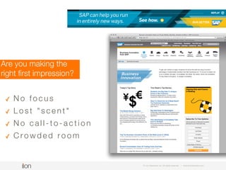 © i-on interactive, inc. All rights reserved • www.ioninteractive.com
Are you making the
right ﬁrst impression?
• No focus
• Lost “scent”
• No call-to-action
• Crowded room
 