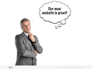 © i-on interactive, inc. All rights reserved • www.ioninteractive.com
Why do we need
landing pages?
our new website
is so great!
 
