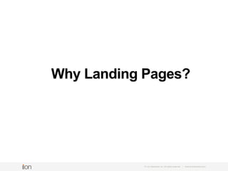 So, Why The Heck Would You
Want To Use Landing Pages?
© i-on interactive, inc. All rights reserved • www.ioninteractive.com
 