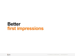 Better
first impressions
© i-on interactive, inc. All rights reserved • www.ioninteractive.com
 