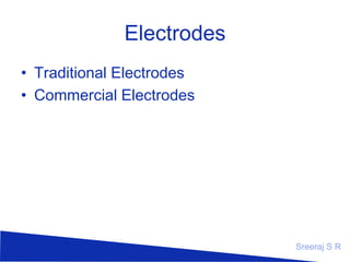 Electrodes
• Traditional Electrodes
• Commercial Electrodes

Sreeraj S R

 
