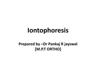 Iontophoresis
Prepared by –Dr Pankaj R jayswal
[M.P.T ORTHO]
 