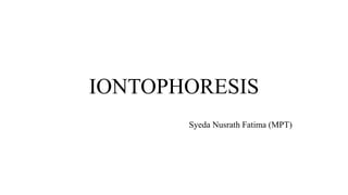 IONTOPHORESIS
Syeda Nusrath Fatima (MPT)
 