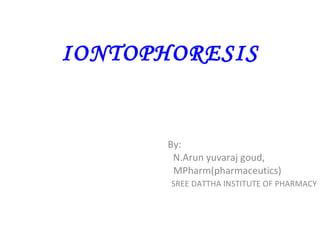 IONTOPHORESIS By: N.Arun yuvaraj goud, MPharm(pharmaceutics) SREE DATTHA INSTITUTE OF PHARMACY 