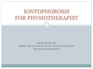 P R E P A R E D B Y
P R O F . S E N T H I L K U M A R T H I Y A G A R A J A N
P H Y S I O T H E R A P I S T
IONTOPHOROSIS
FOR PHYSIOTHERAPIST
 