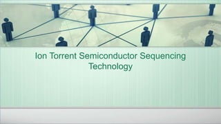 Ion Torrent Semiconductor Sequencing 
Technology
 