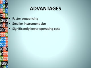 ADVANTAGES
• Faster sequencing
• Smaller instrument size
• Significantly lower operating cost
 