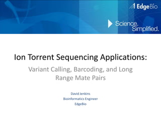 Ion Torrent Sequencing Applications:
   Variant Calling, Barcoding, and Long
            Range Mate Pairs

                    David Jenkins
               Bioinformatics Engineer
                       EdgeBio
 