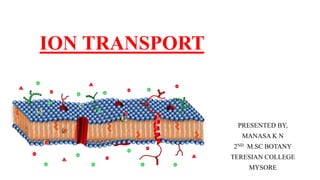 ION TRANSPORT
PRESENTED BY,
MANASA K N
2ND M.SC BOTANY
TERESIAN COLLEGE
MYSORE
 