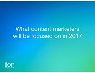 What content marketers 
will be focused on in 2017
 