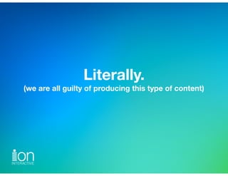 Literally.
(we are all guilty of producing this type of content)
 