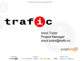 Premiile API.trafic.ro – 13 Ianuarie 2010 Ionut Tudor Project Manager [email_address] 