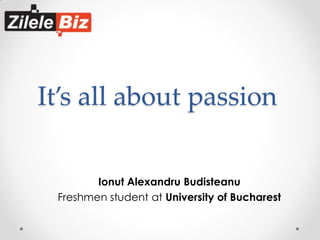 It’s all about passion
Ionut Alexandru Budisteanu
Freshmen student at University of Bucharest

 