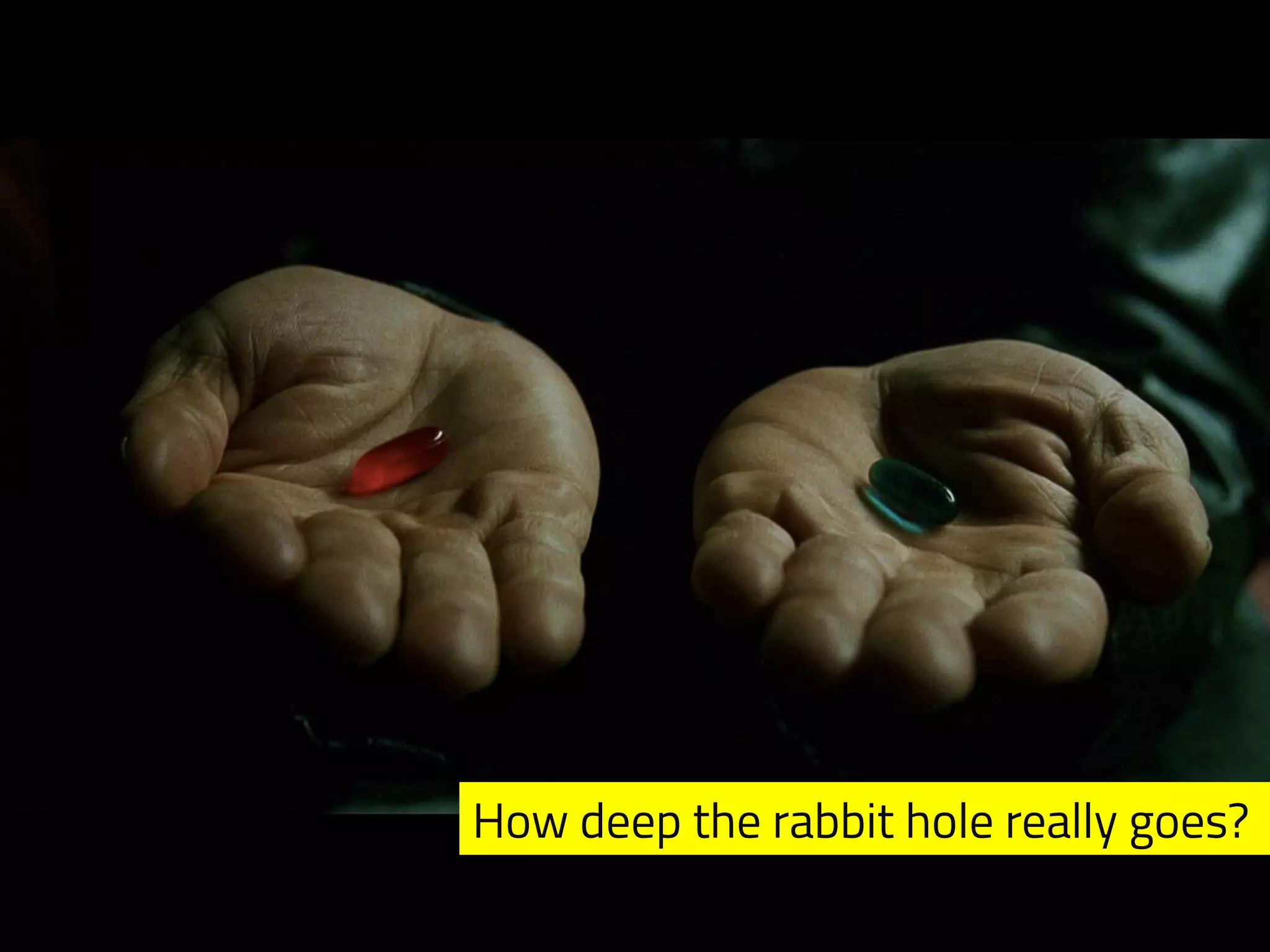 How deep the rabbit hole really goes? 
 