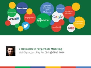 4 controverse in Pay per Click Marketing 
WebDigital, Just Pay Per Click @GPeC 2014 
 