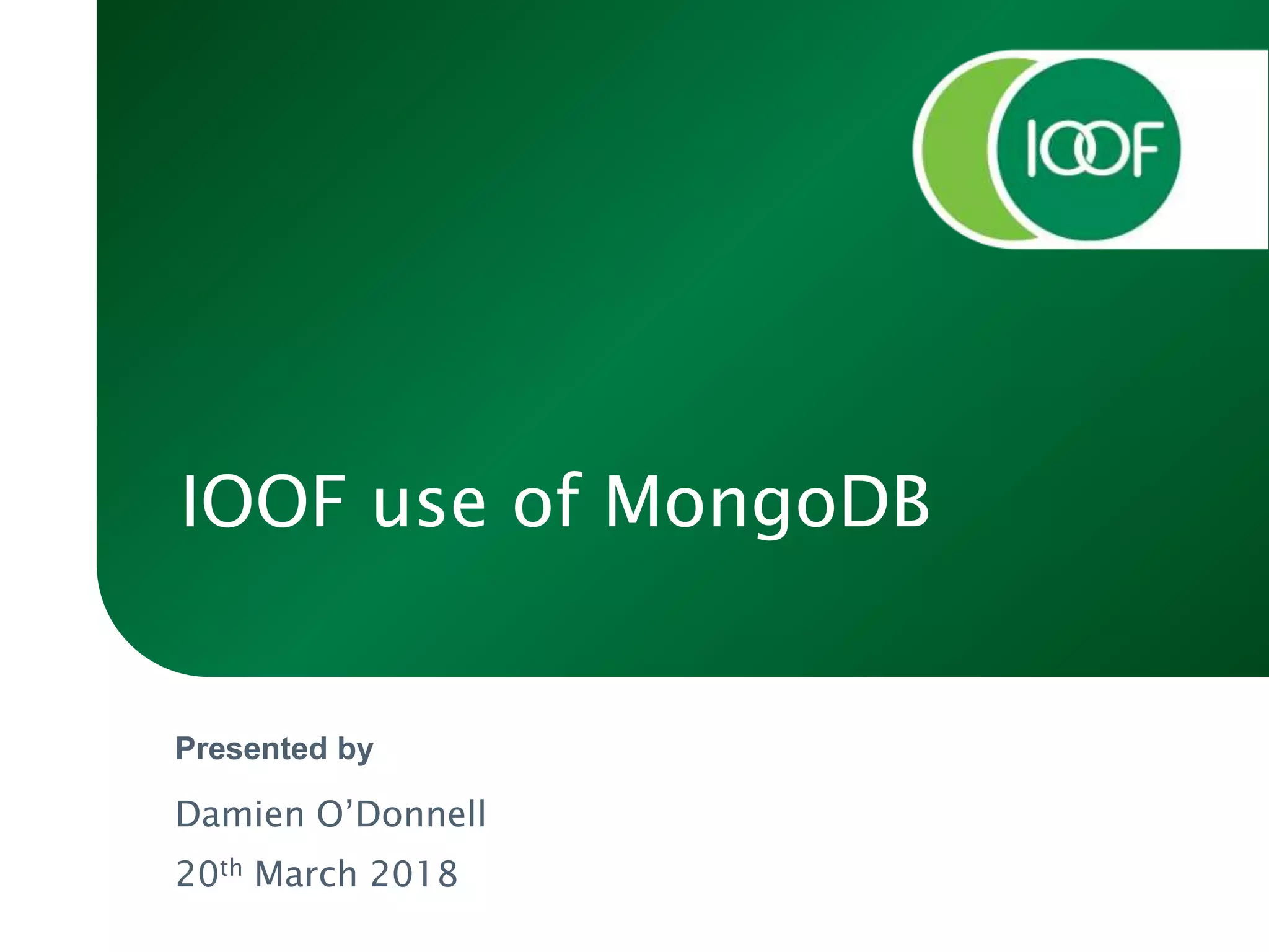 Presented by
IOOF use of MongoDB
Damien O’Donnell
20th March 2018
 