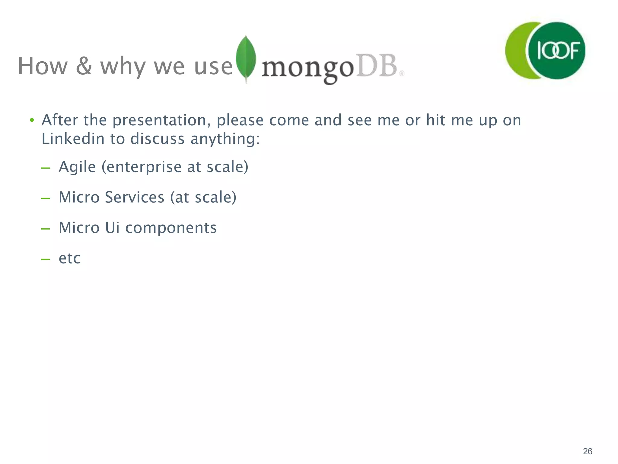 How & why we use
26
• After the presentation, please come and see me or hit me up on
Linkedin to discuss anything:
– Agile (enterprise at scale)
– Micro Services (at scale)
– Micro Ui components
– etc
 