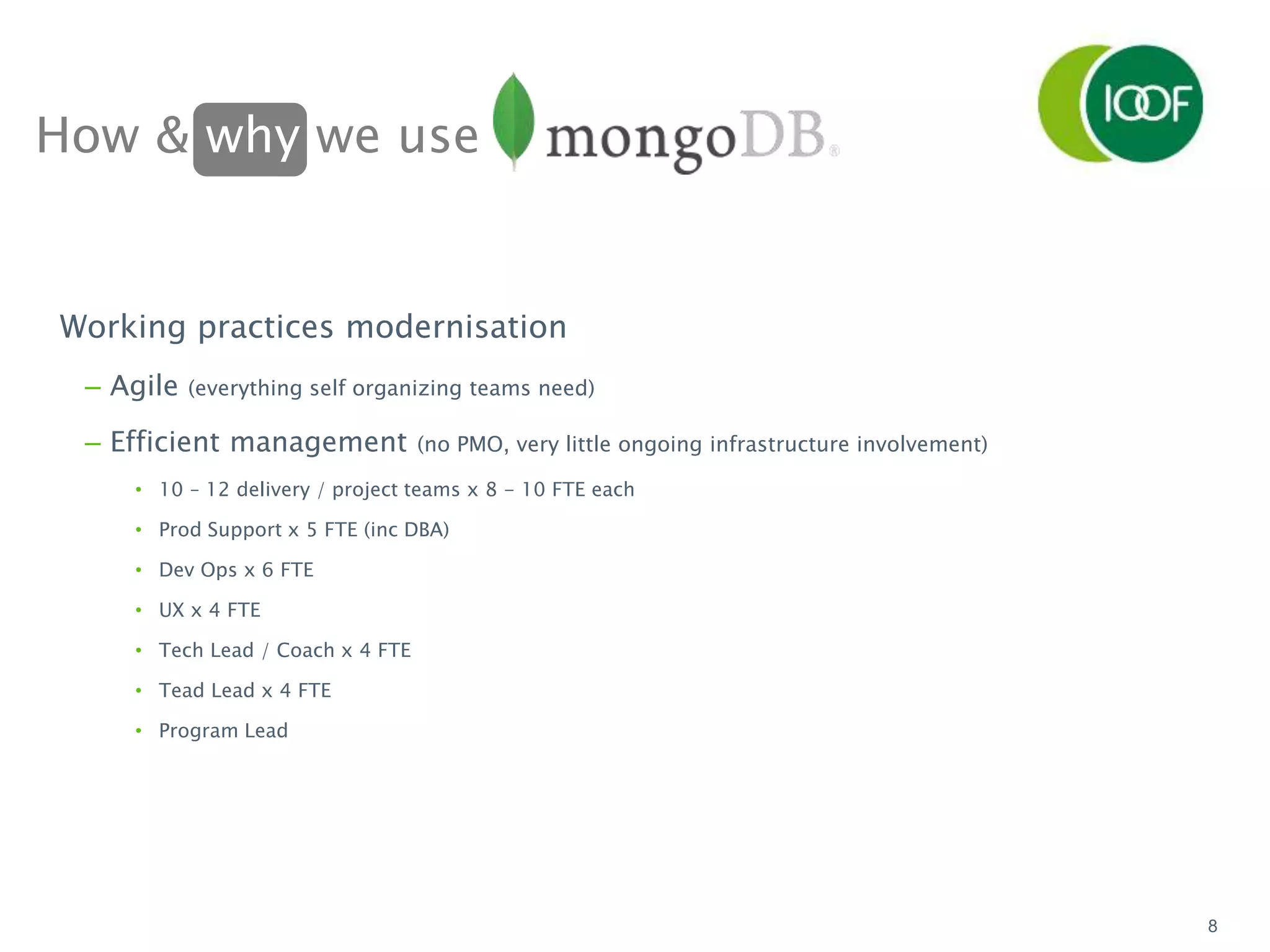 How & why we use
8
Working practices modernisation
– Agile (everything self organizing teams need)
– Efficient management (no PMO, very little ongoing infrastructure involvement)
• 10 – 12 delivery / project teams x 8 - 10 FTE each
• Prod Support x 5 FTE (inc DBA)
• Dev Ops x 6 FTE
• UX x 4 FTE
• Tech Lead / Coach x 4 FTE
• Tead Lead x 4 FTE
• Program Lead
 