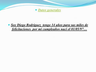 Datos generalesSoy Diego Rodríguez tengo 14 años para sus miles de felicitaciones por mi cumpleaños naci el 01/05/97…