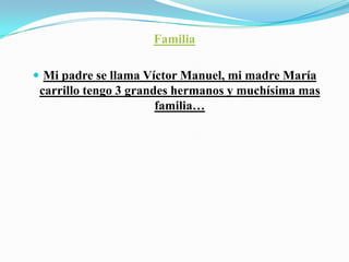 FamiliaMi padre se llama Víctor Manuel, mi madre María carrillo tengo 3 grandes hermanos y muchísima mas familia…