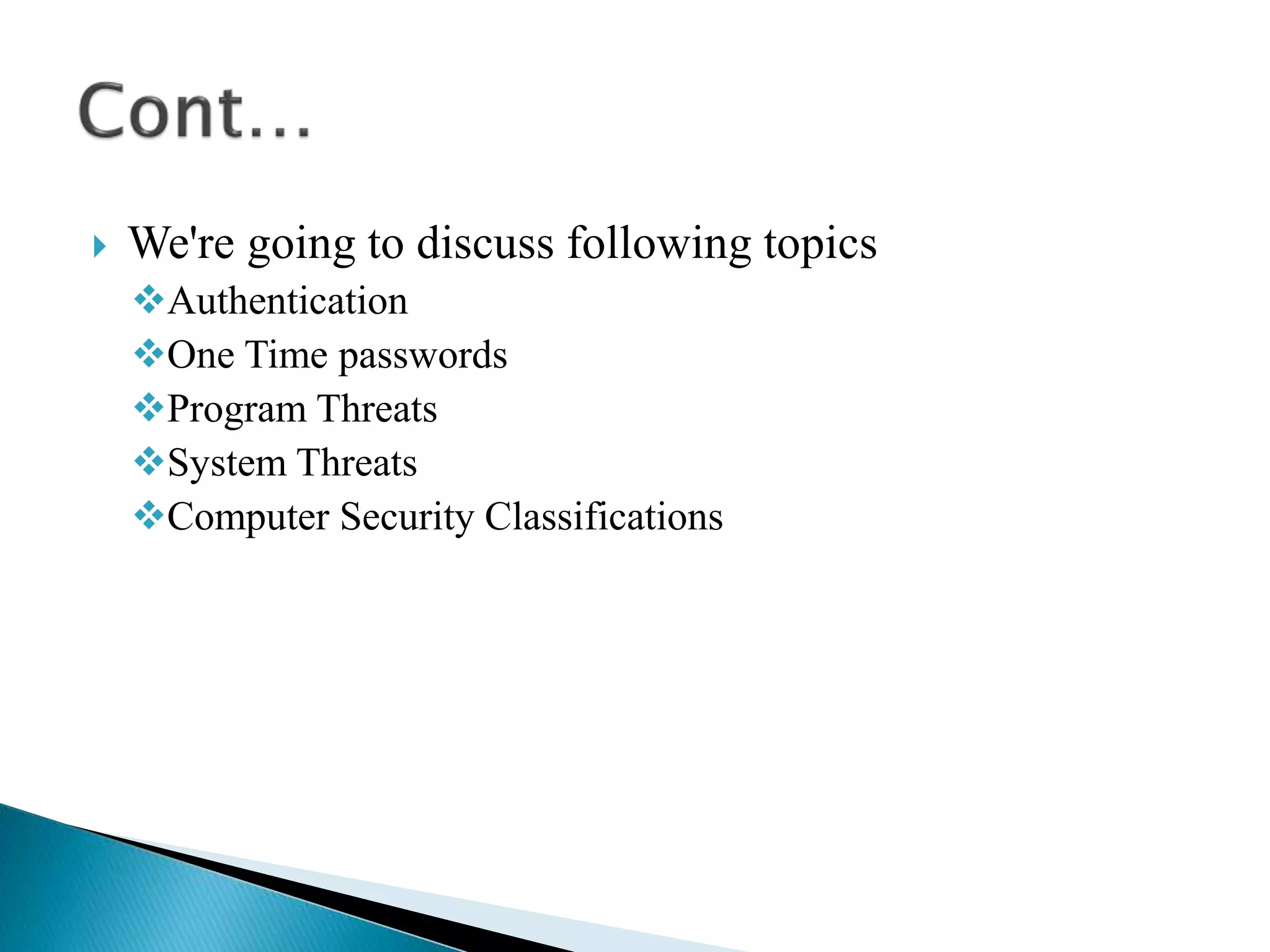  We're going to discuss following topics
Authentication
One Time passwords
Program Threats
System Threats
Computer Security Classifications
 