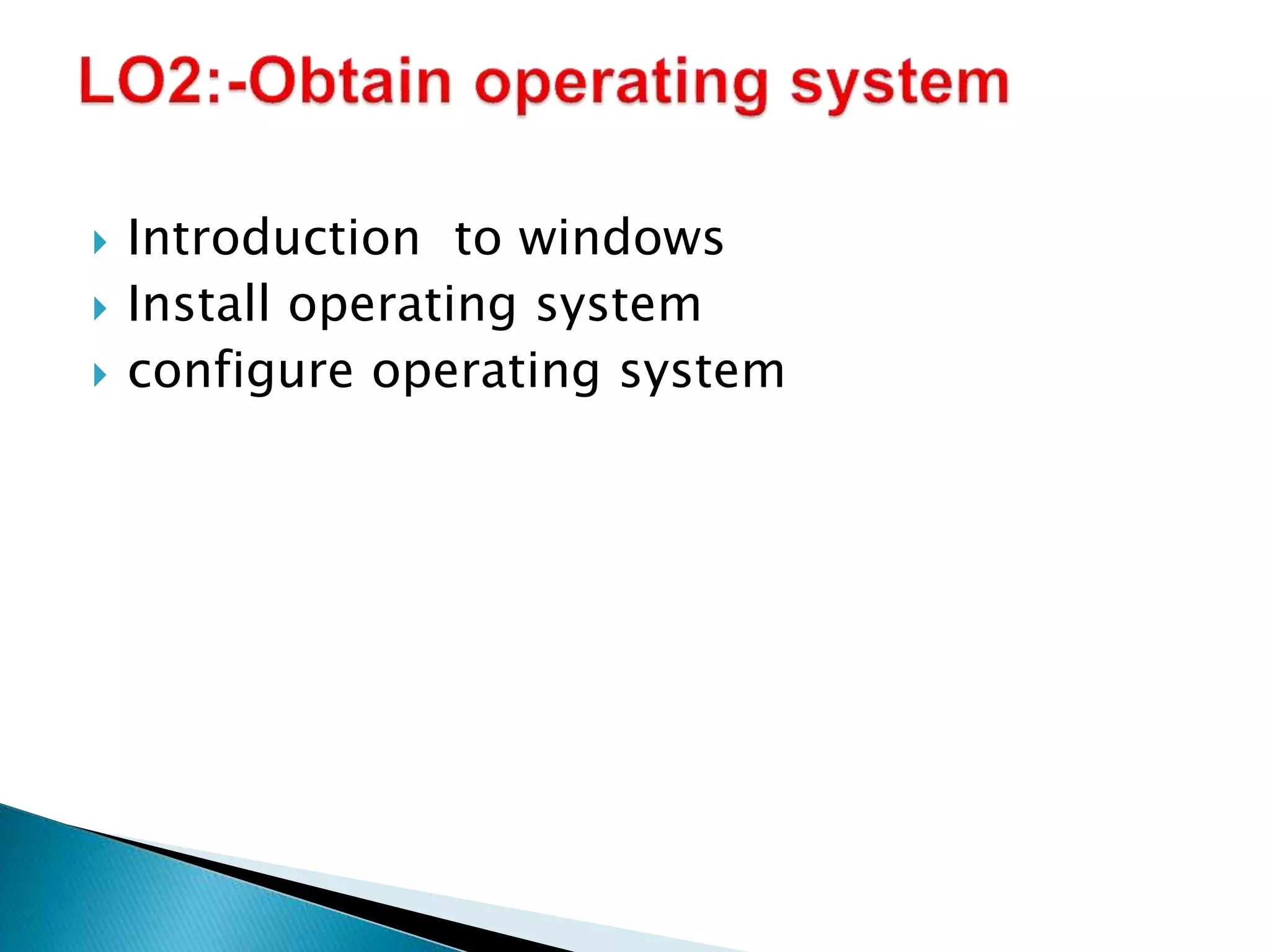  Introduction to windows
 Install operating system
 configure operating system
 