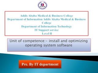 Unit of competence:- install and optimizing
operating system software
Pre. By IT department
 