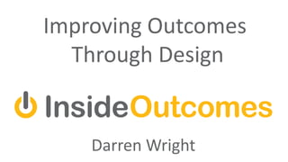Darren Wright
Improving Outcomes
Through Design
 