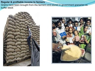Regular & profitable income to farmers Grains have been brought from the farmers and stored in government granaries as buffer stock  