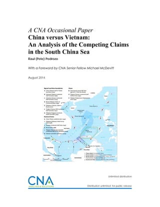 Unlimited distribution
Distribution unlimited. for public release
A CNA Occasional Paper
China versus Vietnam:
An Analysis of the Competing Claims
in the South China Sea
Raul (Pete) Pedrozo
With a Foreword by CNA Senior Fellow Michael McDevitt
August 2014
 