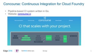 #ibmedge
Concourse: Continuous Integration for Cloud Foundry
14
• Pipeline-based CI system written in Go.
• Website: conco...
