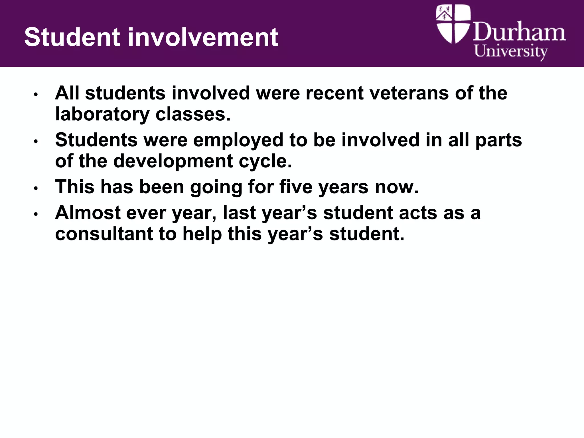Student involvement
•
•
•
•

All students involved were recent veterans of the
laboratory classes.
Students were employed to be involved in all parts
of the development cycle.
This has been going for five years now.
Almost ever year, last year‟s student acts as a
consultant to help this year‟s student.

 