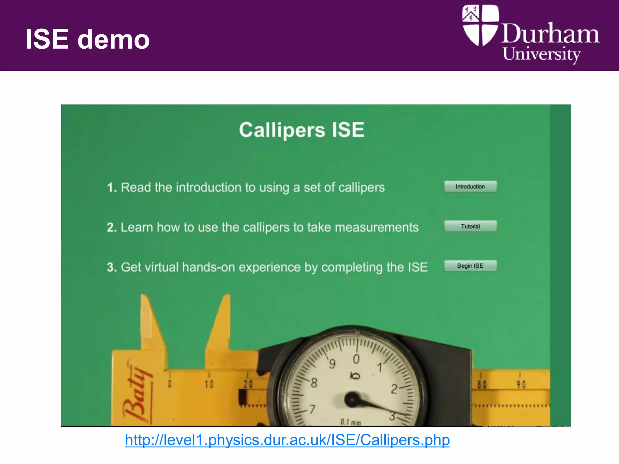 ISE demo

http://level1.physics.dur.ac.uk/ISE/Callipers.php

 