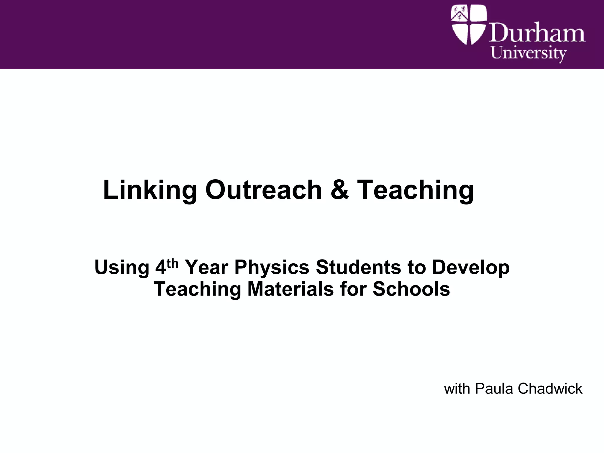 Linking Outreach & Teaching
Using 4th Year Physics Students to Develop
Teaching Materials for Schools

with Paula Chadwick

 