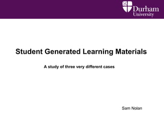 Student Generated Learning Materials
A study of three very different cases

Sam Nolan

 