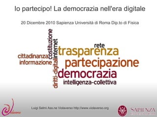 Io partecipo! La democrazia nell'era digitale
  20 Dicembre 2010 Sapienza Università di Roma Dip.to di Fisica




       Luigi Selmi Ass.ne Violaverso http://www.violaverso.org
 