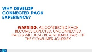 WARNING: AS CONNECTED PACK
BECOMES EXPECTED, UNCONNECTED
PACKS WILL ALSO BE A NOTABLE PART OF
THE CONSUMER JOURNEY
WHY DEVELOP
CONNECTED PACK
EXPERIENCE?
 