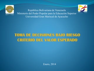República Bolivariana de Venezuela
Ministerio del Poder Popular para la Educación Superior
Universidad Gran Mariscal de Ayacucho
Enero, 2014
 